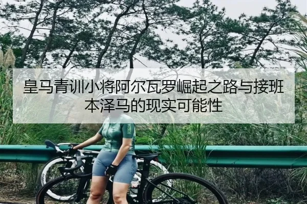 皇马青训小将阿尔瓦罗崛起之路与接班本泽马的现实可能性
