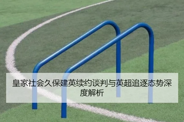 皇家社会久保建英续约谈判与英超追逐态势深度解析