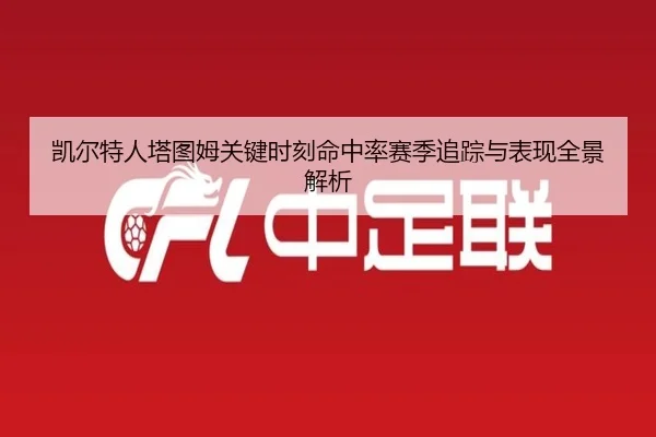 凯尔特人塔图姆关键时刻命中率赛季追踪与表现全景解析
