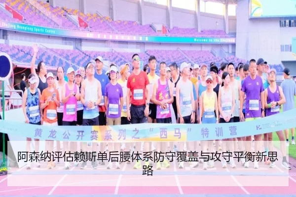 阿森纳评估赖斯单后腰体系防守覆盖与攻守平衡新思路