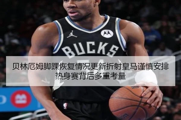贝林厄姆脚踝恢复情况更新折射皇马谨慎安排热身赛背后多重考量