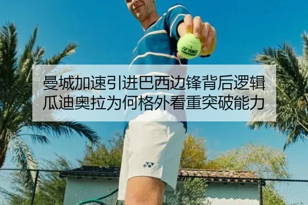 曼城加速引进巴西边锋背后逻辑 瓜迪奥拉为何格外看重突破能力