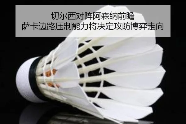 切尔西对阵阿森纳前瞻 萨卡边路压制能力将决定攻防博弈走向