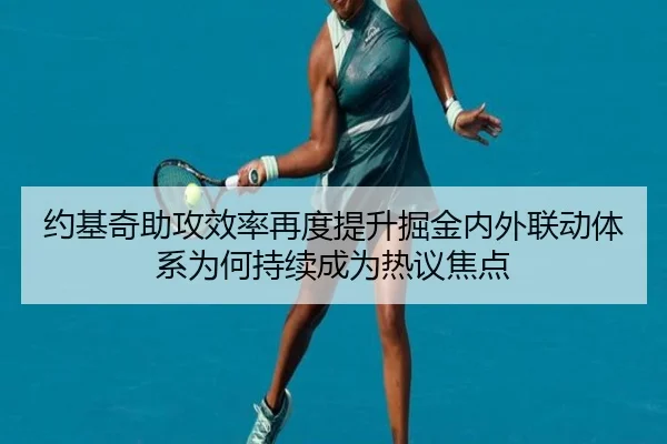 约基奇助攻效率再度提升掘金内外联动体系为何持续成为热议焦点
